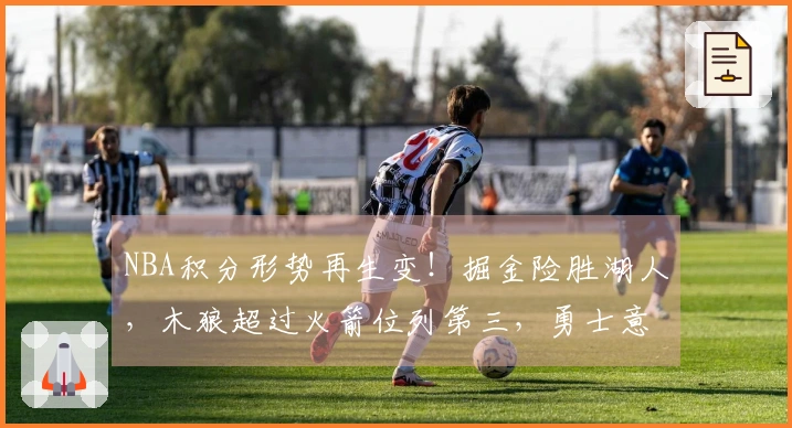 NBA积分形势再生变！掘金险胜湖人，木狼超过火箭位列第三，勇士意外失利