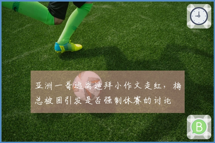 亚洲一哥逃离迪拜小作文走红，梅总被困引发是否强制休赛的讨论
