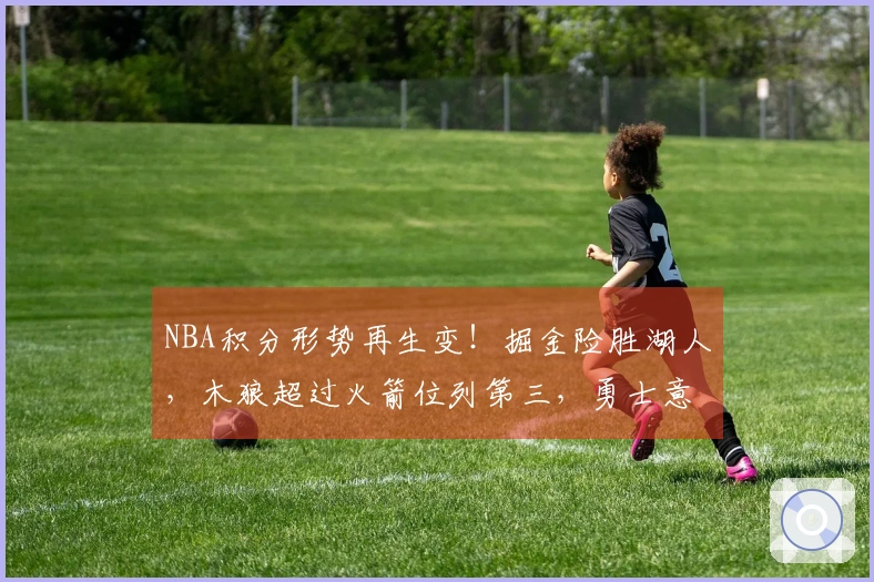 NBA积分形势再生变！掘金险胜湖人，木狼超过火箭位列第三，勇士意外失利