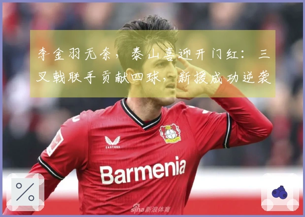 李金羽无奈，泰山喜迎开门红：三叉戟联手贡献四球，新援成功逆袭！