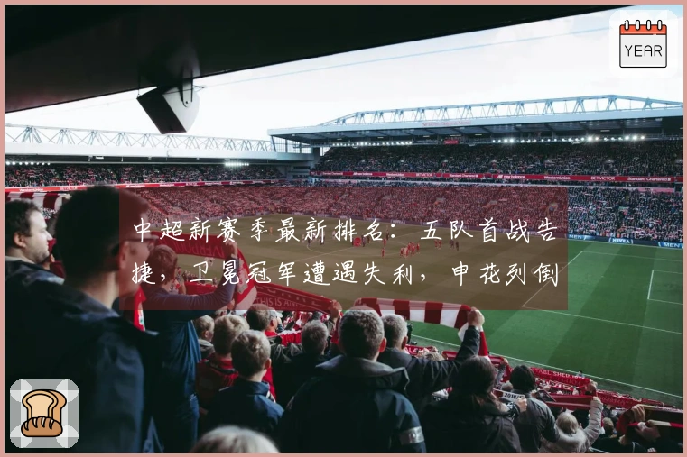 中超新赛季最新排名：五队首战告捷，卫冕冠军遭遇失利，申花列倒数第三