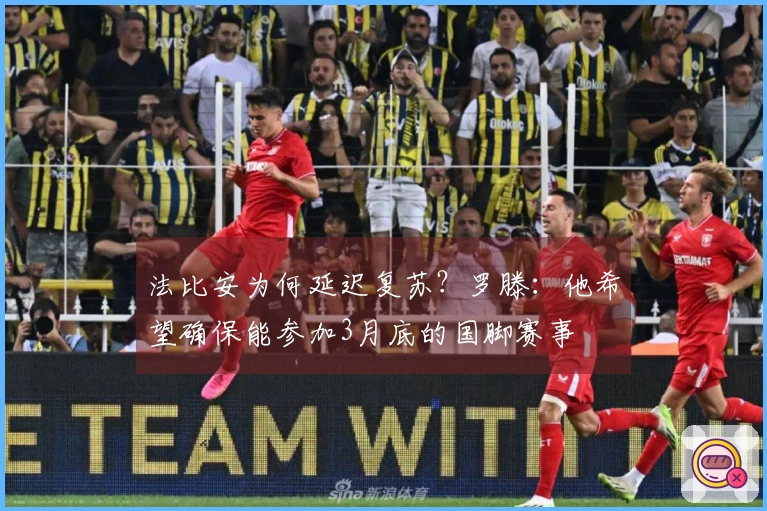 法比安为何延迟复苏？罗滕：他希望确保能参加3月底的国脚赛事