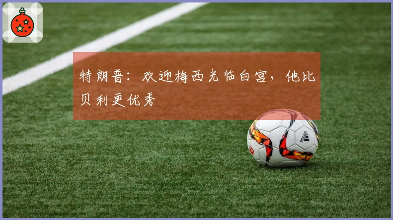 特朗普：欢迎梅西光临白宫，他比贝利更优秀