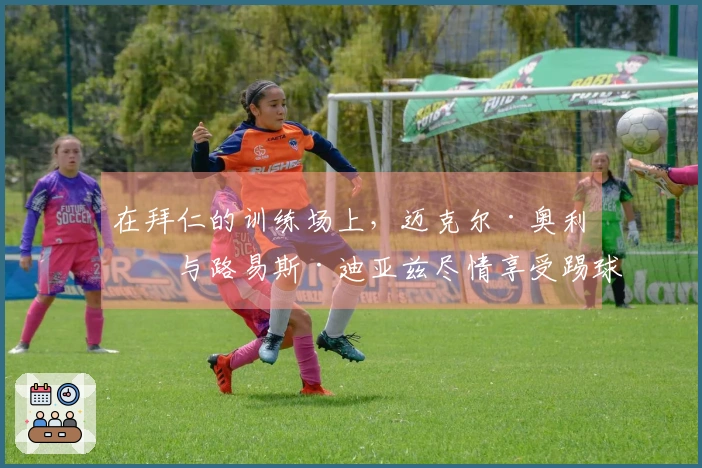 在拜仁的训练场上，迈克尔·奥利塞与路易斯·迪亚兹尽情享受踢球的乐趣