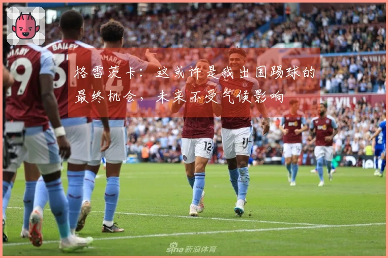 格雷茨卡：这或许是我出国踢球的最终机会，未来不受气候影响