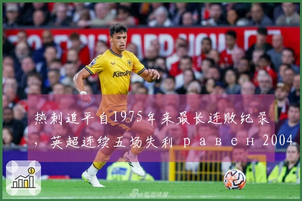 热刺追平自1975年来最长连败纪录，英超连续五场失利 равен 2004年