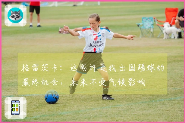 格雷茨卡：这或许是我出国踢球的最终机会，未来不受气候影响