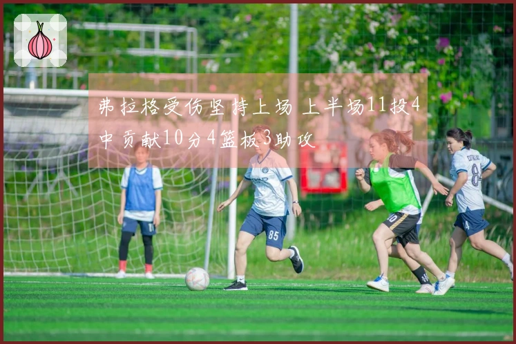 弗拉格受伤坚持上场 上半场11投4中贡献10分4篮板3助攻