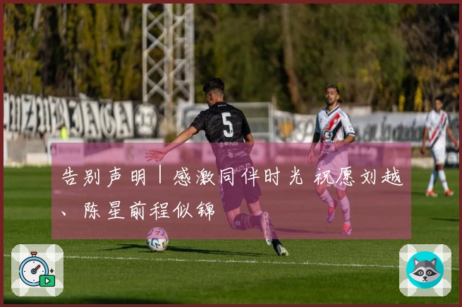 告别声明｜感激同伴时光 祝愿刘越、陈星前程似锦
