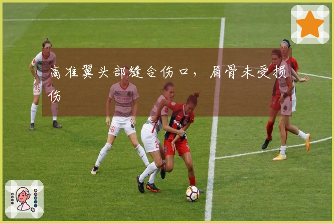 高准翼头部缝合伤口，眉骨未受损伤